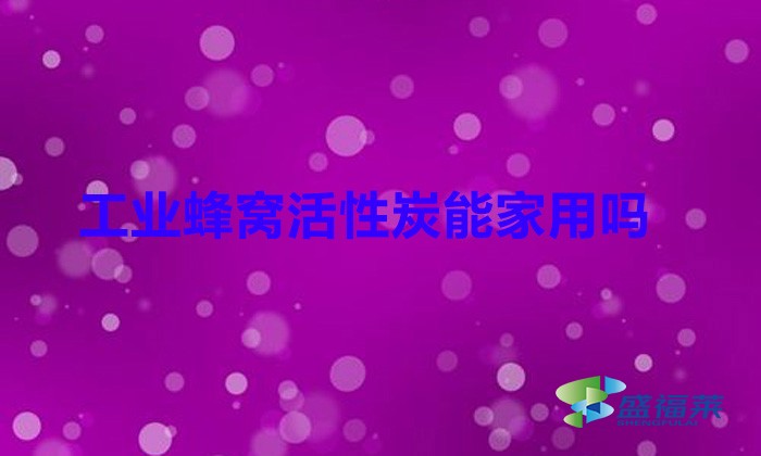 工業蜂窩活性炭能家用嗎