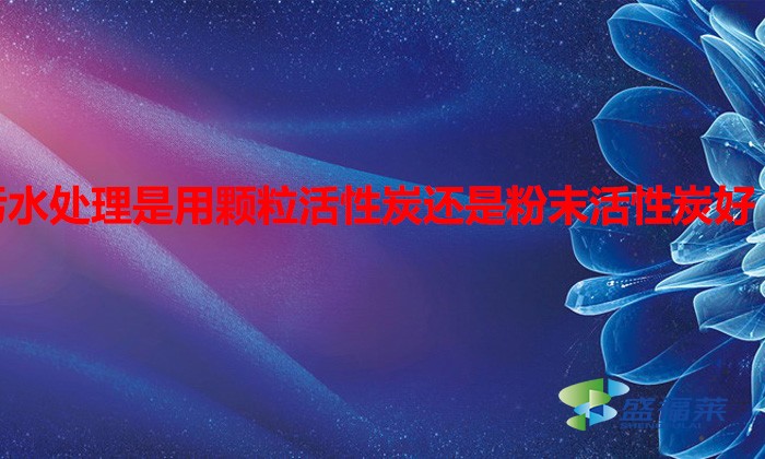 污水處理是用顆?；钚蕴窟€是粉末活性炭好（水處理用什么活性炭）