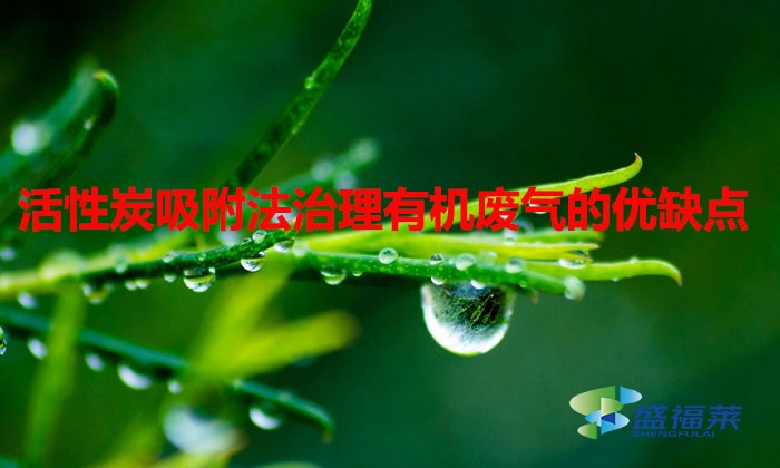 活性炭吸附法治理有機廢氣的優缺點（活性炭治理有機廢氣效果怎么樣）