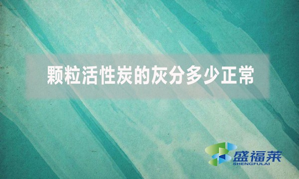 顆粒活性炭的灰分多少正常？