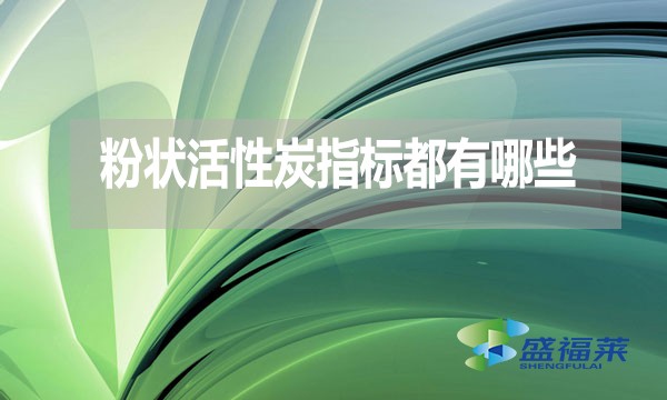 粉狀活性炭指標都有哪些？