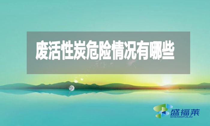 廢活性炭危險情況有哪些？