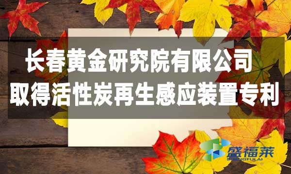 祝賀長(zhǎng)春黃金研究院有限公司取得活性炭再生感應(yīng)裝置專(zhuān)利，降低能耗