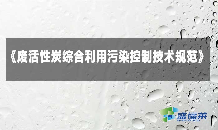 解讀《廢活性炭綜合利用污染控制技術(shù)規(guī)范》